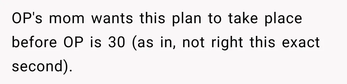 OP's mom wants this plan to take place before OP is 30 (as in, not right this exact second).
