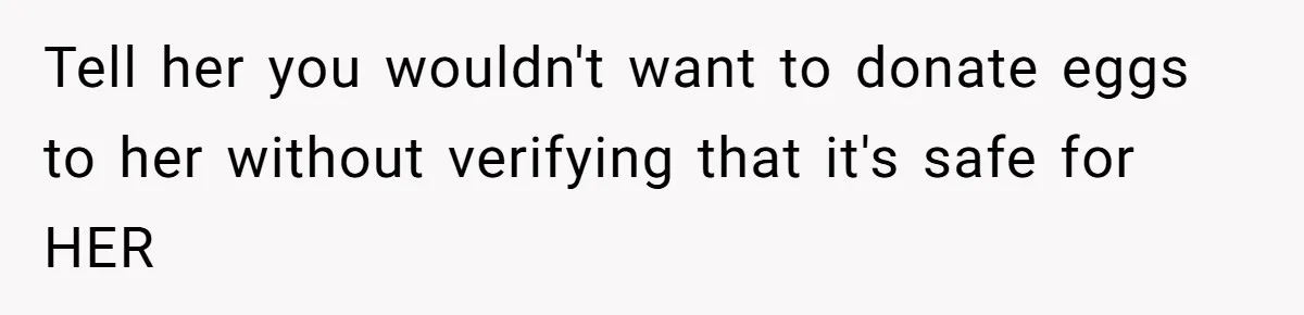 Tell her you wouldn't want to donate eggs to her without verifying that it's safe for HER