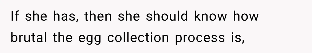 If she has, then she should know how brutal the egg collection process is,