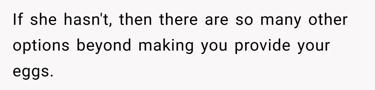 If she hasn't, then there are so many other options beyond making you provide your eggs.