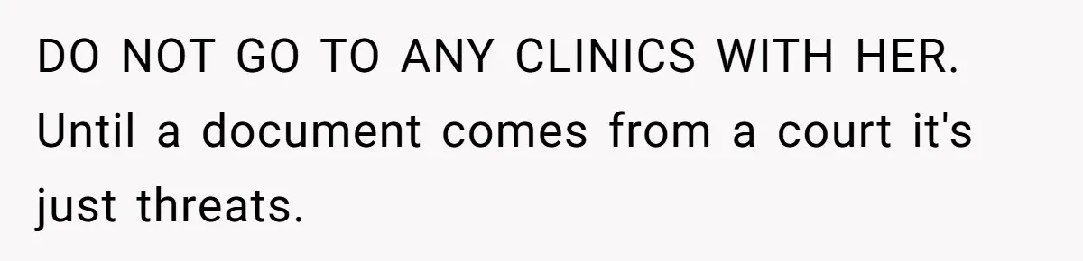 DO NOT GO TO ANY CLINICS WITH HER. Until a document comes from a court it's just threats.