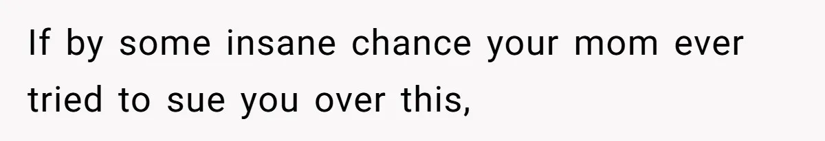 If by some insane chance your mom ever tried to sue you over this,