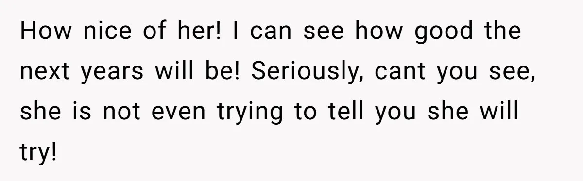 How nice of her! I can see how good the next years will be! Seriously, cant you see, she is not even trying to tell you she will try!