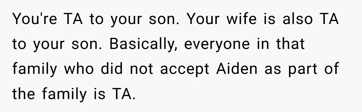 You're TA to your son. Your wife is also TA to your son. Basically, everyone in that family who did not accept Aiden as part of the family is TA.