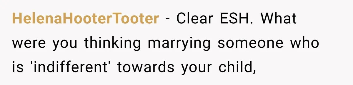 HelenaHooterTooter − Clear ESH. What were you thinking marrying someone who is 'indifferent' towards your child,
