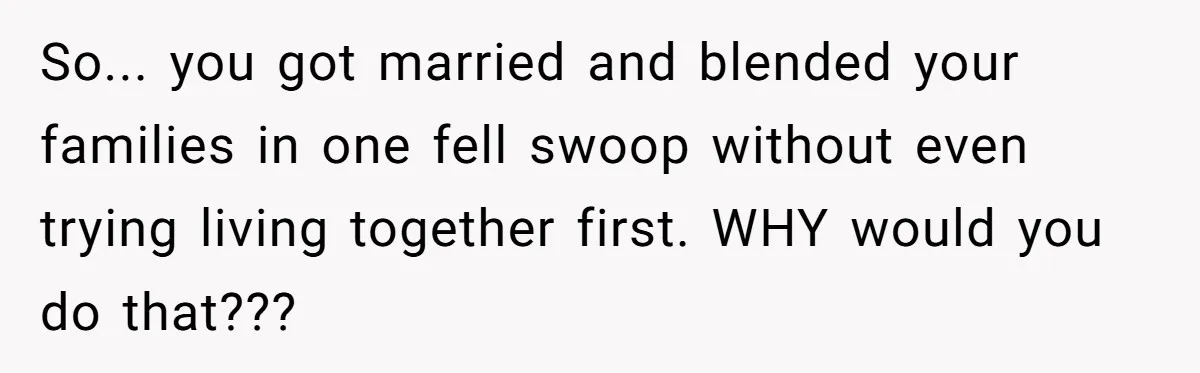 So... you got married and blended your families in one fell swoop without even trying living together first. WHY would you do that???