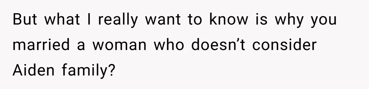But what I really want to know is why you married a woman who doesn’t consider Aiden family?