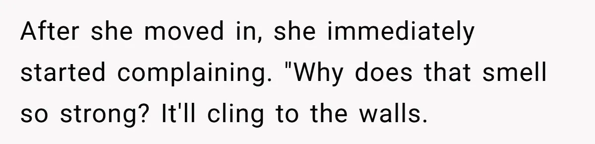 After she moved in, she immediately started complaining. "Why does that smell so strong? It'll cling to the walls.