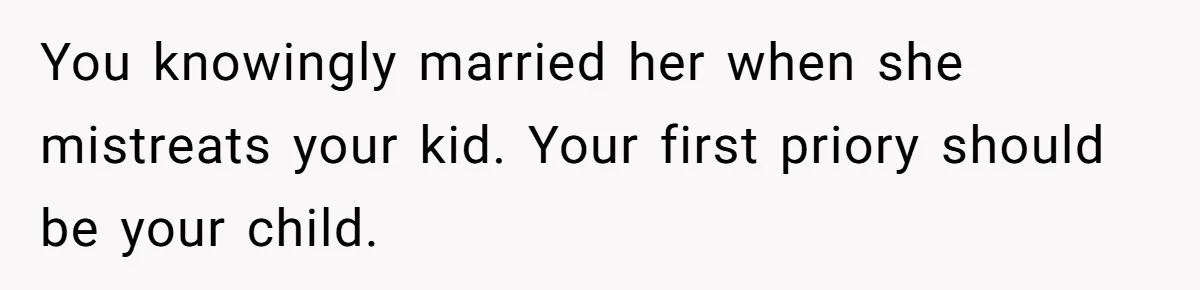 You knowingly married her when she mistreats your kid. Your first priory should be your child.