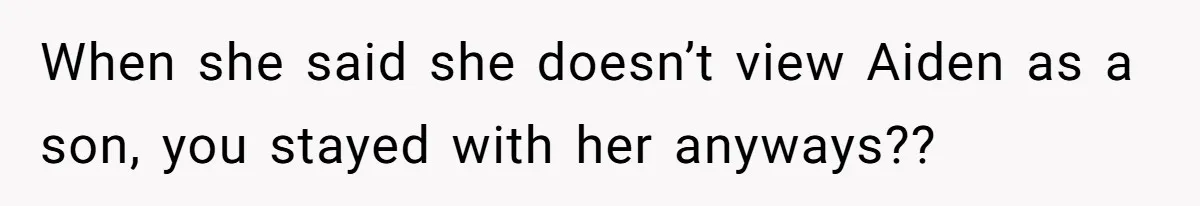 When she said she doesn’t view Aiden as a son, you stayed with her anyways??