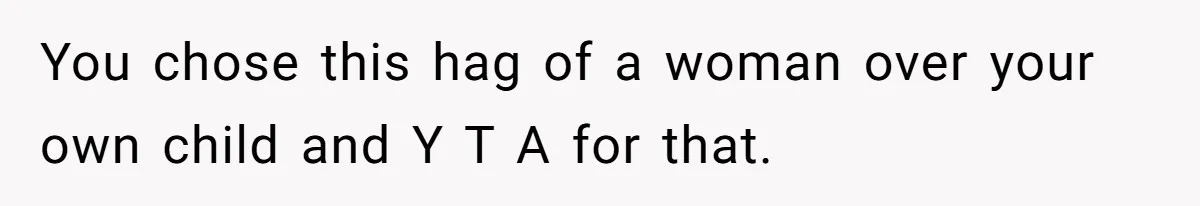 You chose this hag of a woman over your own child and Y T A for that.
