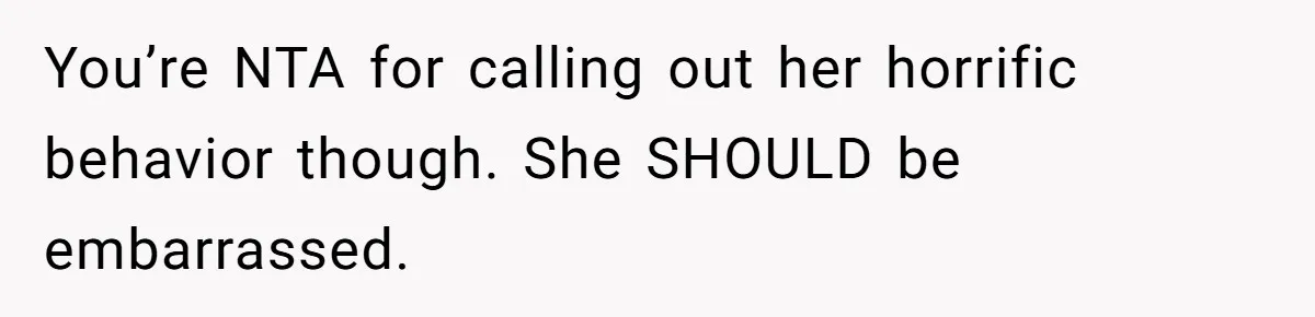 You’re NTA for calling out her horrific behavior though. She SHOULD be embarrassed.