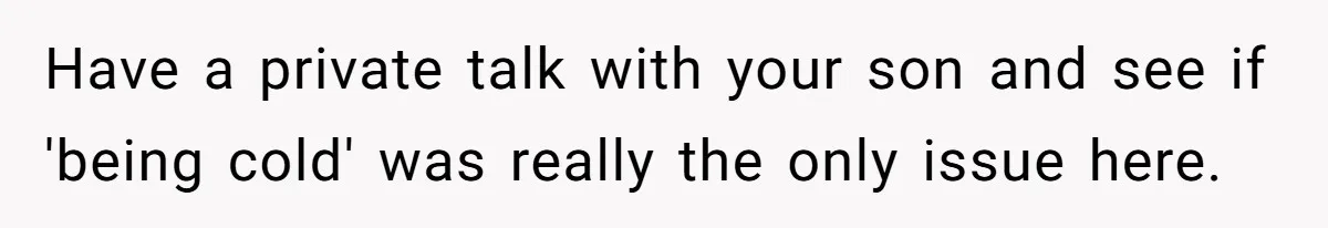 Have a private talk with your son and see if 'being cold' was really the only issue here.