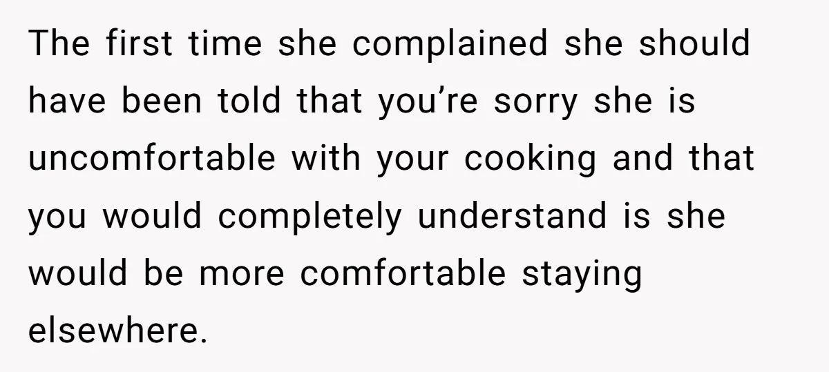 The first time she complained she should have been told that you’re sorry she is uncomfortable with your cooking and that you would completely understand is she would be more...