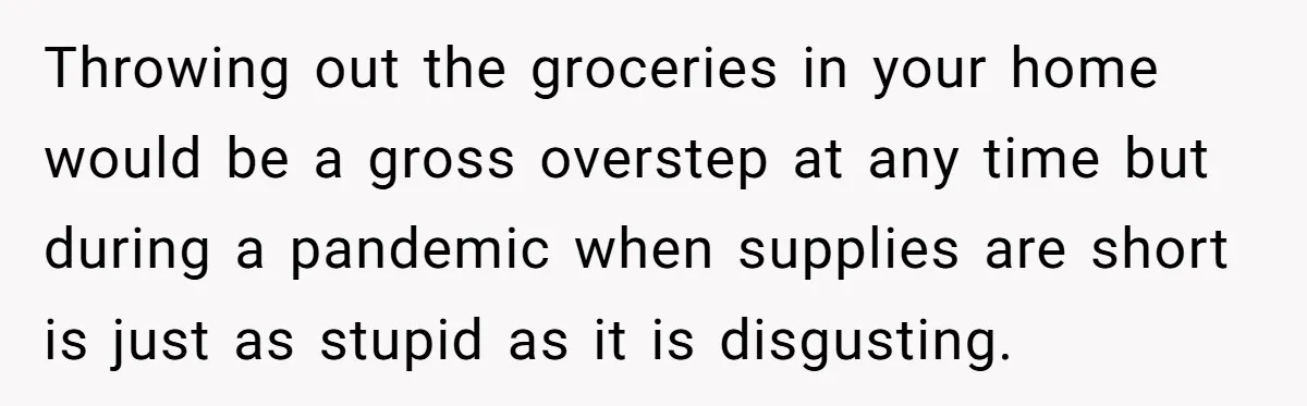 Throwing out the groceries in your home would be a gross overstep at any time but during a pandemic when supplies are short is just as stupid as it is...