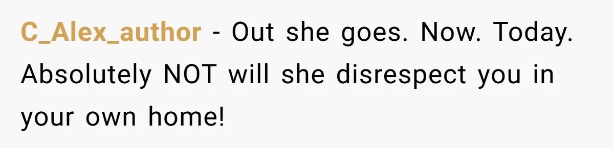 C_Alex_author − Out she goes. Now. Today. Absolutely NOT will she disrespect you in your own home!