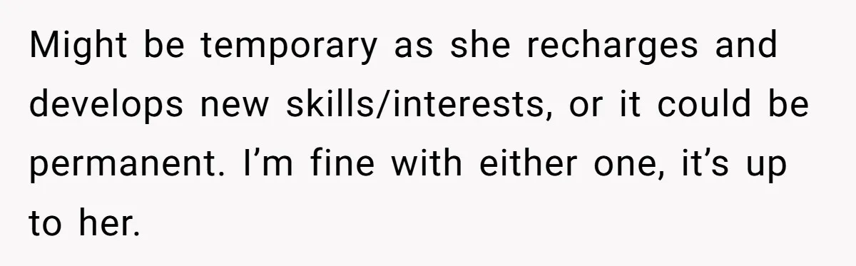 Might be temporary as she recharges and develops new skills/interests, or it could be permanent. I’m fine with either one, it’s up to her.