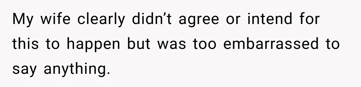 My wife clearly didn’t agree or intend for this to happen but was too embarrassed to say anything.