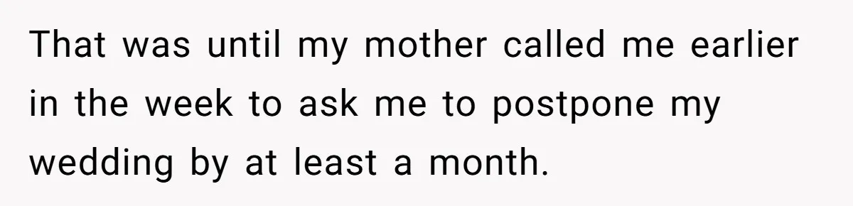 That was until my mother called me earlier in the week to ask me to postpone my wedding by at least a month.