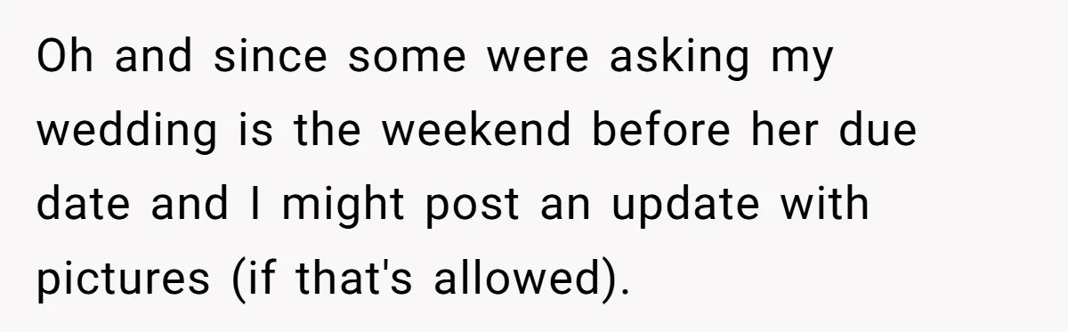 Oh and since some were asking my wedding is the weekend before her due date and I might post an update with pictures (if that's allowed).