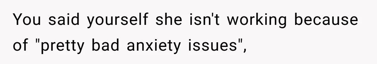 You said yourself she isn't working because of "pretty bad anxiety issues",