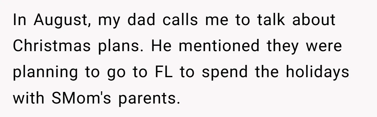 In August, my dad calls me to talk about Christmas plans. He mentioned they were planning to go to FL to spend the holidays with SMom's parents.