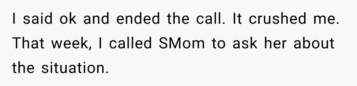 I said ok and ended the call. It crushed me. That week, I called SMom to ask her about the situation.