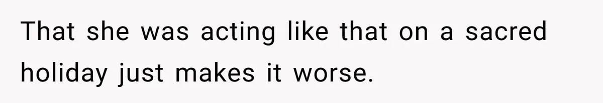 That she was acting like that on a sacred holiday just makes it worse.