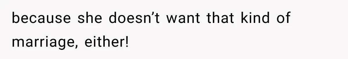 because she doesn’t want that kind of marriage, either!