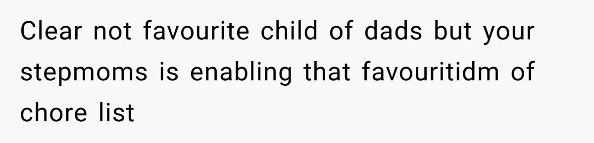 Clear not favourite child of dads but your stepmoms is enabling that favouritidm of chore list