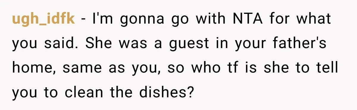 ugh_idfk − I'm gonna go with NTA for what you said. She was a guest in your father's home, same as you, so who tf is she to tell you...