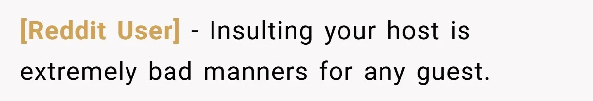 [Reddit User] − Insulting your host is extremely bad manners for any guest.