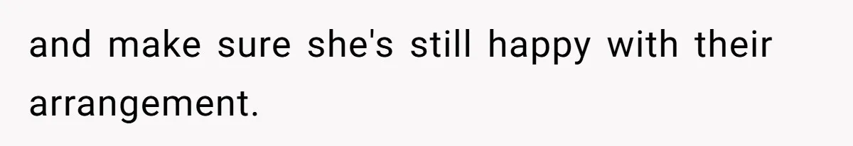 and make sure she's still happy with their arrangement.