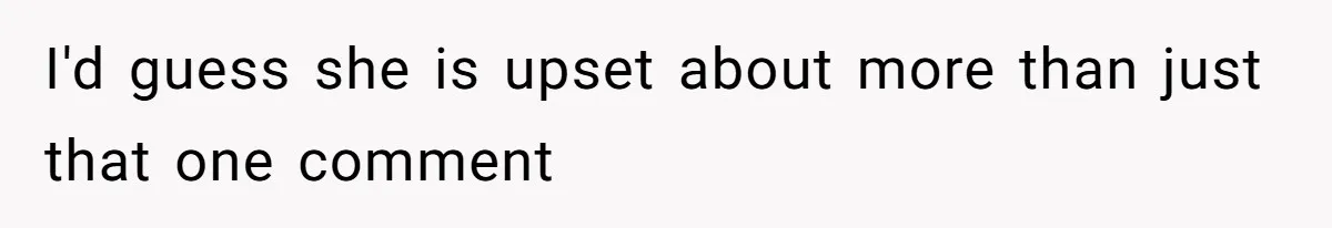 I'd guess she is upset about more than just that one comment