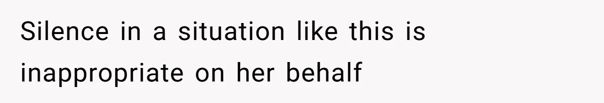 Silence in a situation like this is inappropriate on her behalf