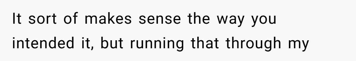 It sort of makes sense the way you intended it, but running that through my
