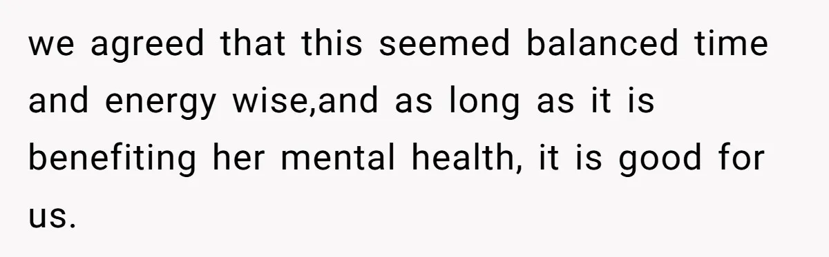 we agreed that this seemed balanced time and energy wise,and as long as it is benefiting her mental health, it is good for us.