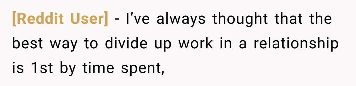 [Reddit User] − I’ve always thought that the best way to divide up work in a relationship is 1st by time spent,