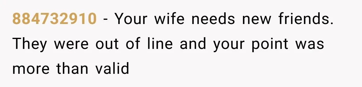 884732910 − Your wife needs new friends. They were out of line and your point was more than valid
