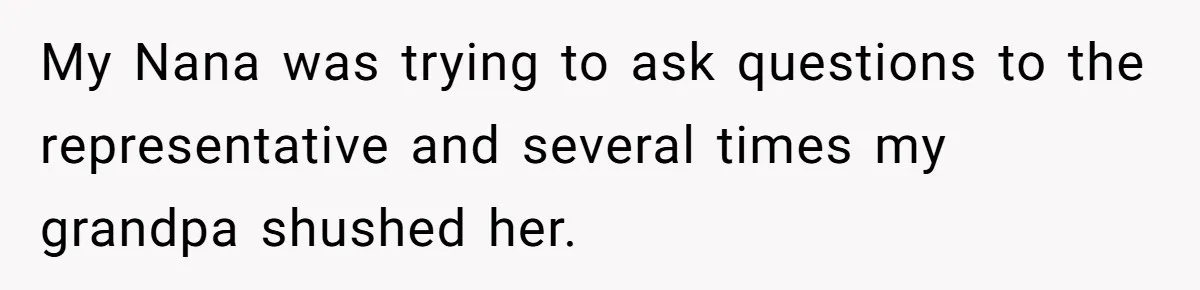 My Nana was trying to ask questions to the representative and several times my grandpa shushed her.