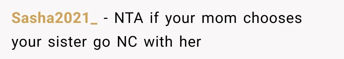 Sasha2021_ − NTA if your mom chooses your sister go NC with her