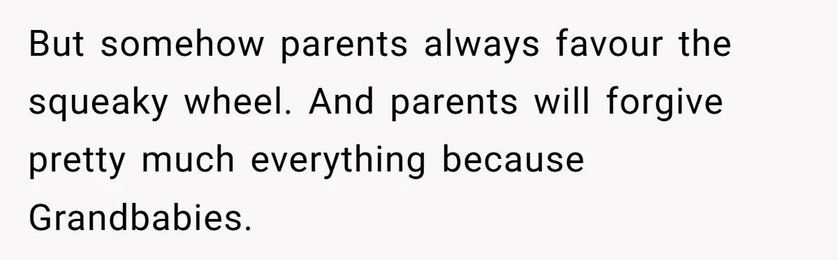 But somehow parents always favour the squeaky wheel. And parents will forgive pretty much everything because Grandbabies.
