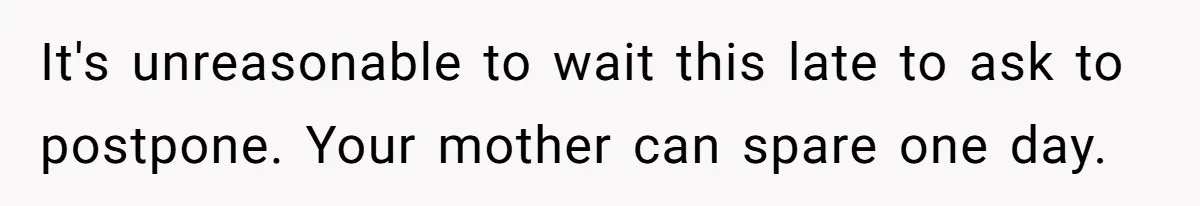 It's unreasonable to wait this late to ask to postpone. Your mother can spare one day.