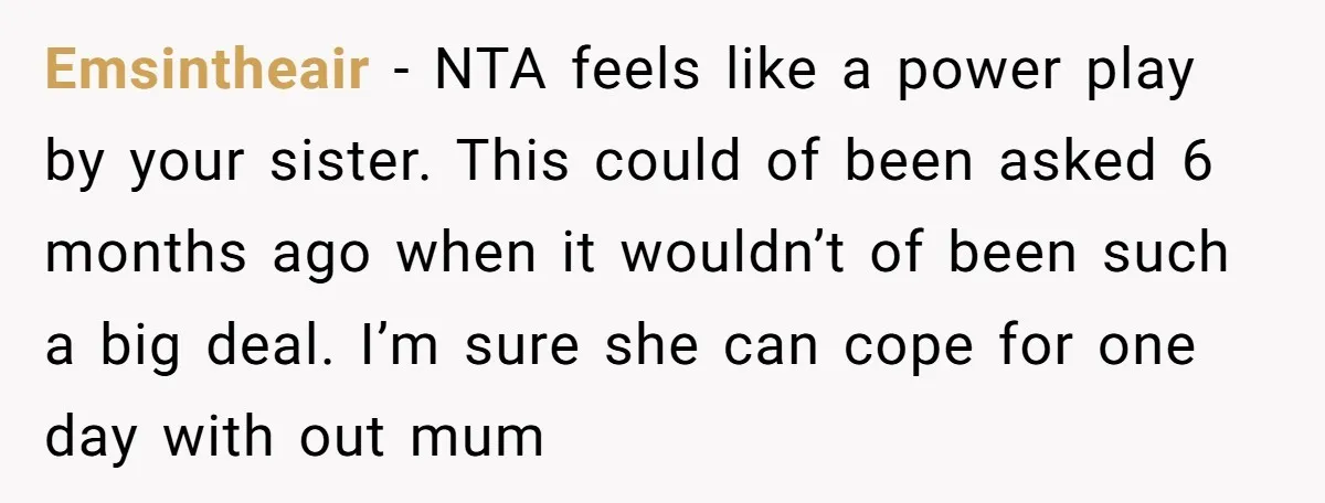 Emsintheair − NTA feels like a power play by your sister. This could of been asked 6 months ago when it wouldn’t of been such a big deal. I’m sure...