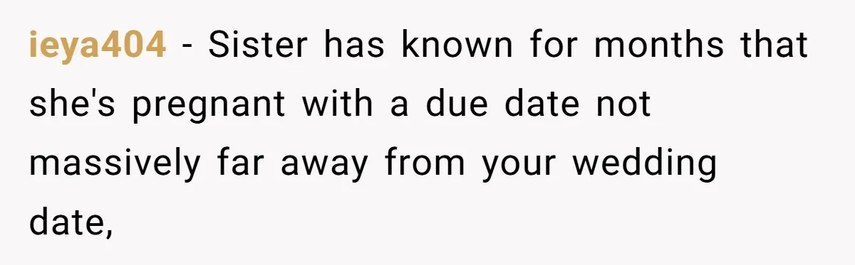 ieya404 − Sister has known for months that she's pregnant with a due date not massively far away from your wedding date,