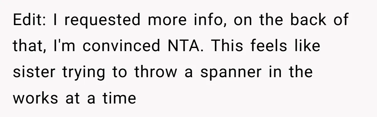 Edit: I requested more info, on the back of that, I'm convinced NTA. This feels like sister trying to throw a spanner in the works at a time