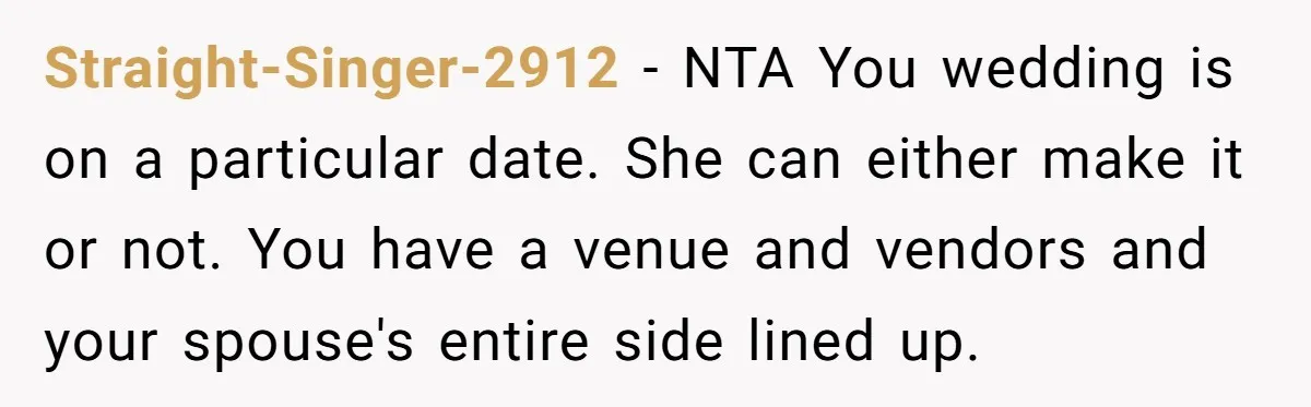Straight-Singer-2912 − NTA You wedding is on a particular date. She can either make it or not. You have a venue and vendors and your spouse's entire side lined up.