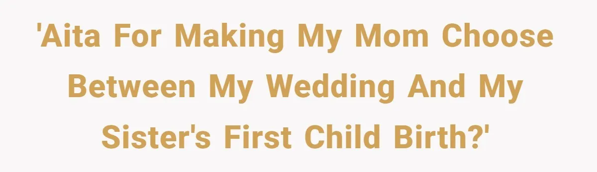 'AITA for making my mom choose between my wedding and my sister's first child birth?'