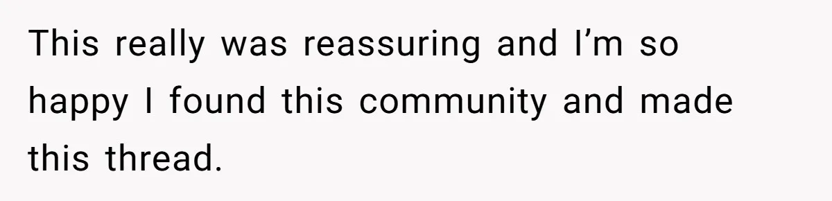 This really was reassuring and I’m so happy I found this community and made this thread.