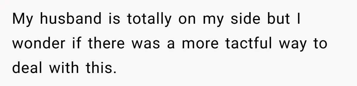 My husband is totally on my side but I wonder if there was a more tactful way to deal with this.